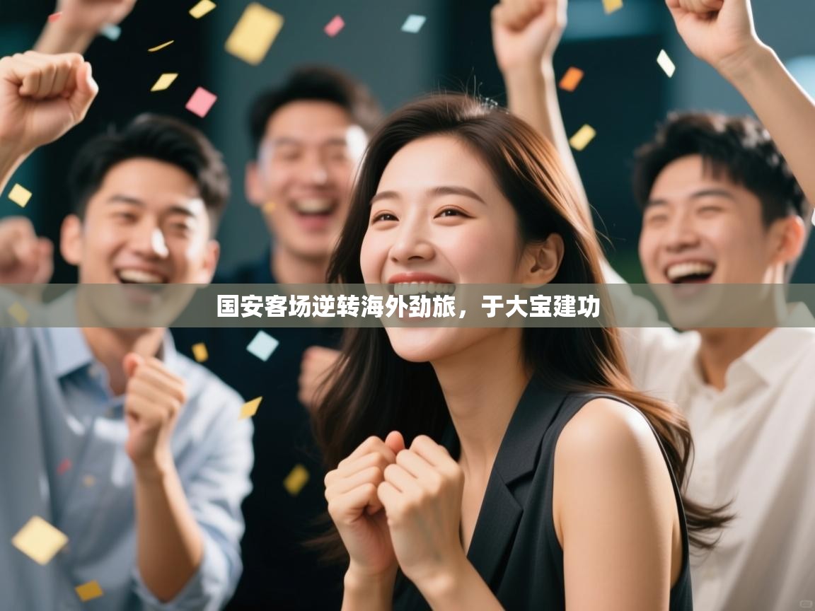 国安客场逆转海外劲旅，于大宝建功  第2张