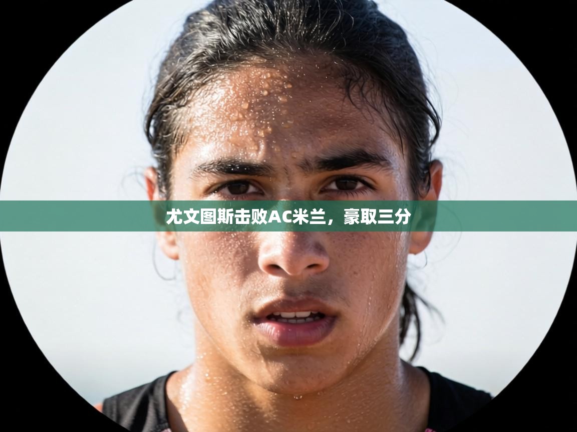 尤文图斯击败AC米兰,豪取三分 第1张