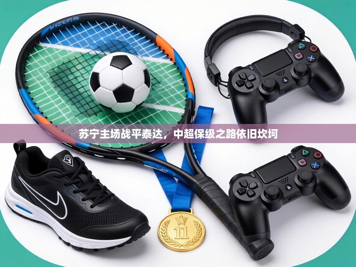 苏宁主场战平泰达,中超保级之路依旧坎坷 第1张